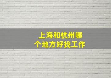 上海和杭州哪个地方好找工作