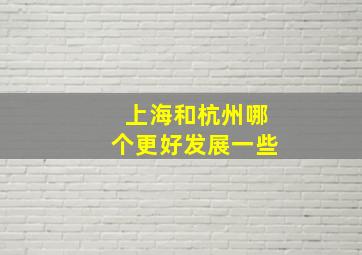 上海和杭州哪个更好发展一些