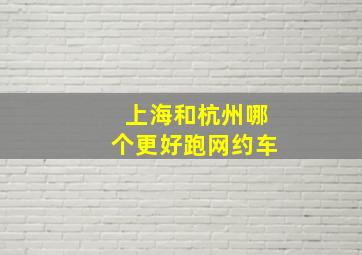 上海和杭州哪个更好跑网约车