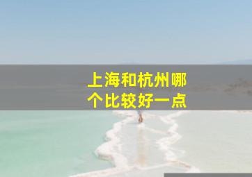 上海和杭州哪个比较好一点