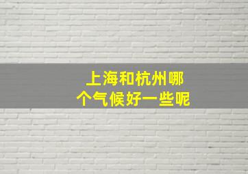 上海和杭州哪个气候好一些呢