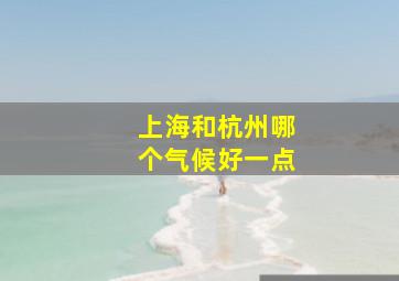 上海和杭州哪个气候好一点