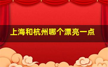 上海和杭州哪个漂亮一点