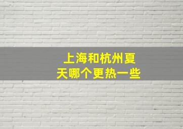 上海和杭州夏天哪个更热一些