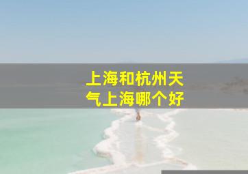 上海和杭州天气上海哪个好