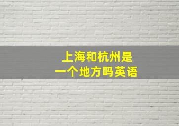 上海和杭州是一个地方吗英语