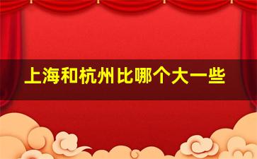 上海和杭州比哪个大一些