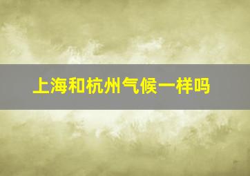 上海和杭州气候一样吗