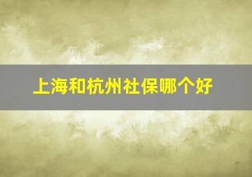 上海和杭州社保哪个好