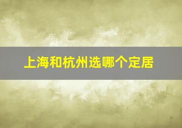 上海和杭州选哪个定居