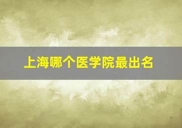 上海哪个医学院最出名