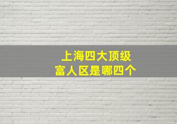 上海四大顶级富人区是哪四个