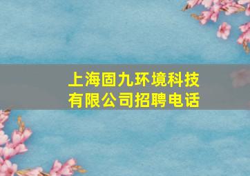 上海固九环境科技有限公司招聘电话