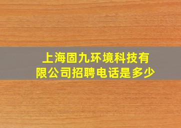 上海固九环境科技有限公司招聘电话是多少