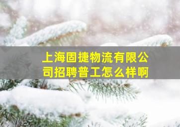 上海固捷物流有限公司招聘普工怎么样啊