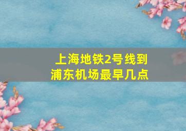 上海地铁2号线到浦东机场最早几点