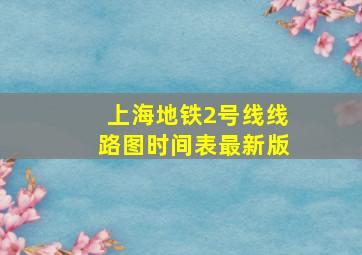 上海地铁2号线线路图时间表最新版