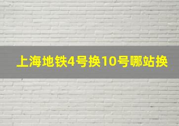 上海地铁4号换10号哪站换