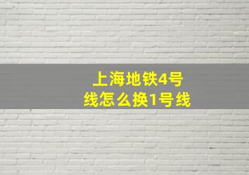 上海地铁4号线怎么换1号线