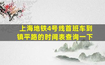 上海地铁4号线首班车到镇平路的时间表查询一下