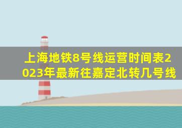 上海地铁8号线运营时间表2023年最新往嘉定北转几号线