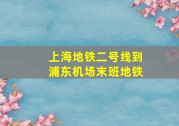 上海地铁二号线到浦东机场末班地铁