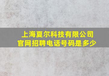 上海夏尔科技有限公司官网招聘电话号码是多少