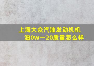 上海大众汽油发动机机油0w一20质量怎么样