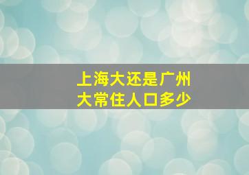 上海大还是广州大常住人口多少