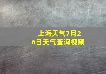 上海天气7月26日天气查询视频