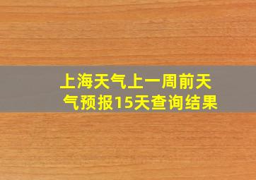 上海天气上一周前天气预报15天查询结果