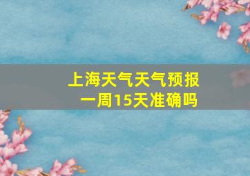 上海天气天气预报一周15天准确吗