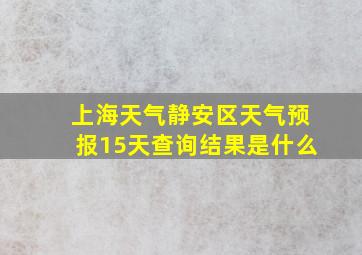 上海天气静安区天气预报15天查询结果是什么