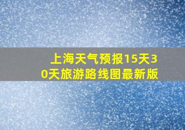 上海天气预报15天30天旅游路线图最新版