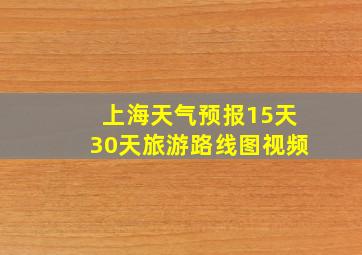 上海天气预报15天30天旅游路线图视频