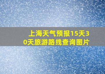 上海天气预报15天30天旅游路线查询图片