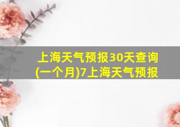 上海天气预报30天查询(一个月)7上海天气预报