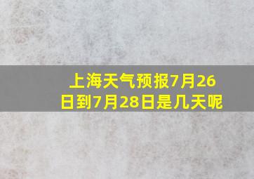 上海天气预报7月26日到7月28日是几天呢