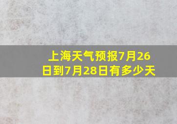 上海天气预报7月26日到7月28日有多少天