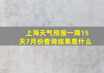 上海天气预报一周15天7月份查询结果是什么