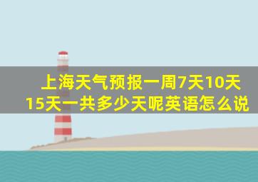 上海天气预报一周7天10天15天一共多少天呢英语怎么说