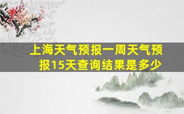 上海天气预报一周天气预报15天查询结果是多少