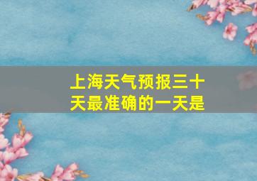 上海天气预报三十天最准确的一天是