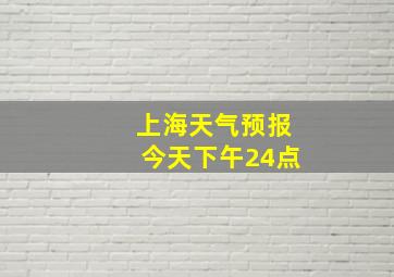 上海天气预报今天下午24点