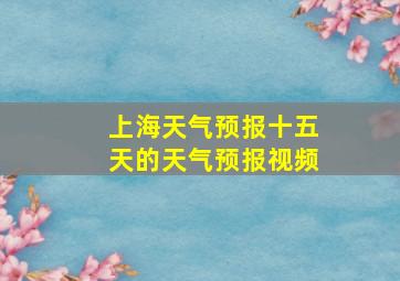 上海天气预报十五天的天气预报视频