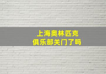 上海奥林匹克俱乐部关门了吗