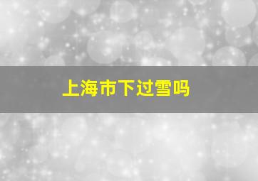 上海市下过雪吗