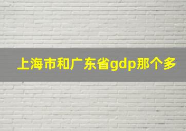 上海市和广东省gdp那个多