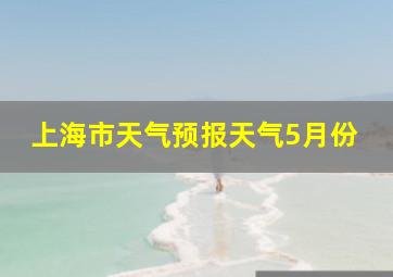 上海市天气预报天气5月份