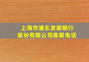 上海市浦东发展银行股份有限公司客服电话